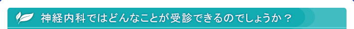 神経内科ではどんなことが受診できるのでしょうか？