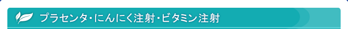 プラセンタ・にんにく注射・ビタミン注射