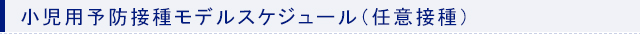小児用予防接種モデルスケジュール（任意接種）