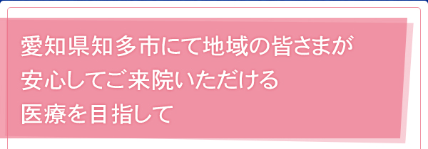 愛知県知多市にて地域の皆さまが安心してご来院いただける医療を目指して
